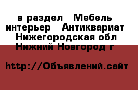  в раздел : Мебель, интерьер » Антиквариат . Нижегородская обл.,Нижний Новгород г.